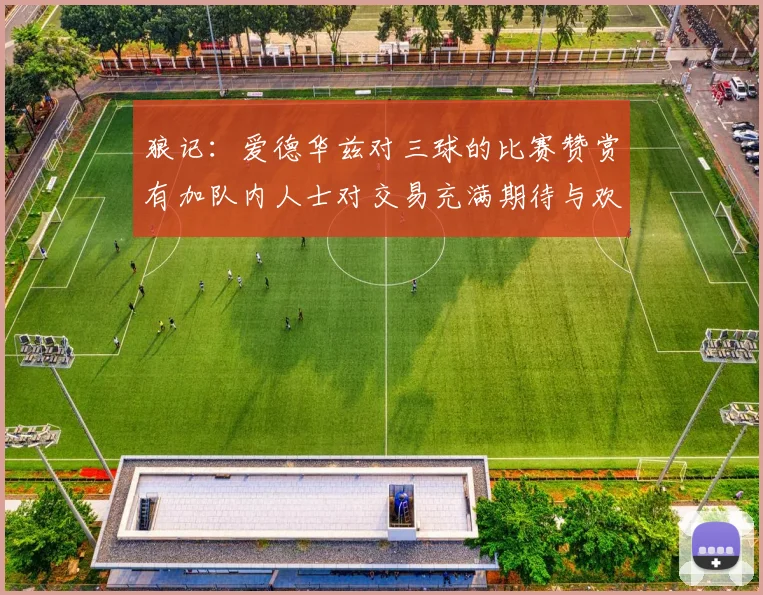 狼记：爱德华兹对三球的比赛赞赏有加队内人士对交易充满期待与欢欣