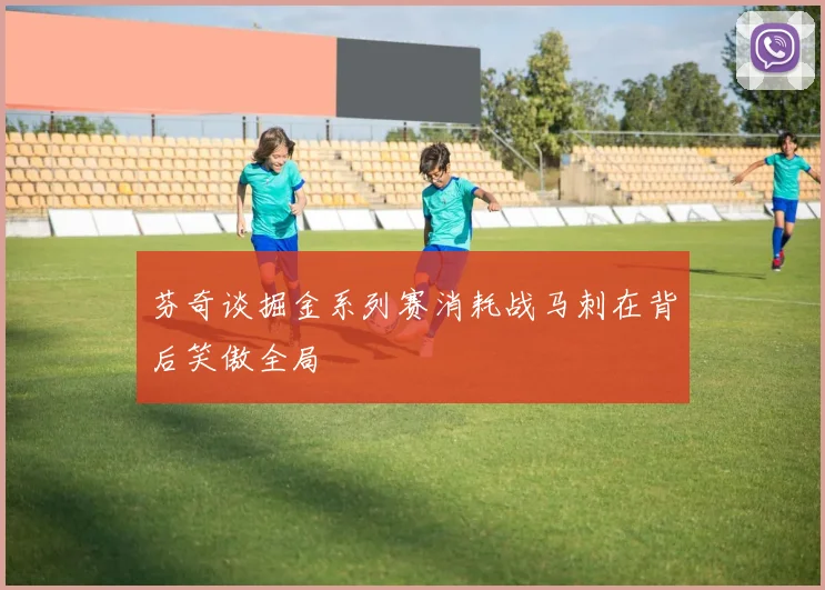 芬奇谈掘金系列赛消耗战马刺在背后笑傲全局