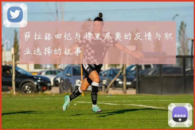 萨拉赫回忆与穆里尼奥的友情与职业选择的故事