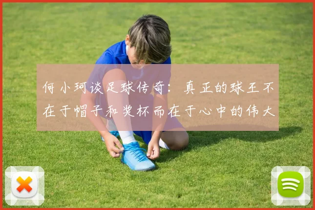 何小珂谈足球传奇：真正的球王不在于帽子和奖杯而在于心中的伟大