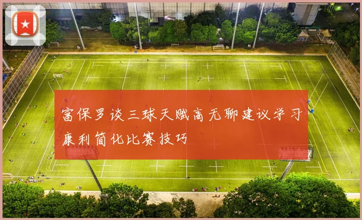 富保罗谈三球天赋高无聊建议学习康利简化比赛技巧