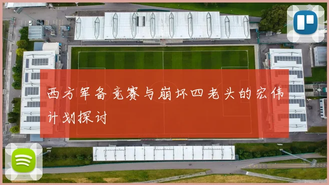 西方军备竞赛与崩坏四老头的宏伟计划探讨
