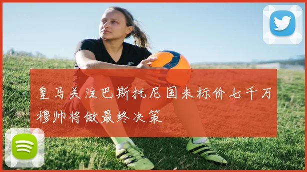 皇马关注巴斯托尼国米标价七千万穆帅将做最终决策