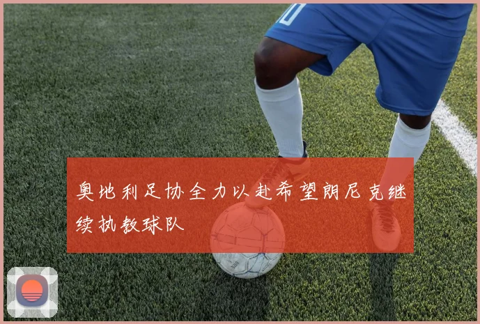 奥地利足协全力以赴希望朗尼克继续执教球队