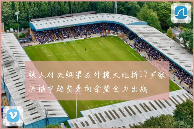 铁人对决铜梁龙外援大比拼17岁张洪福中超首秀向余望全力出战