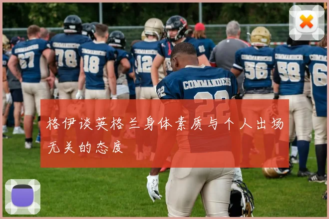 格伊谈英格兰身体素质与个人出场无关的态度