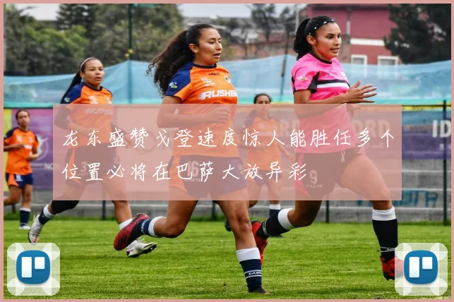 龙东盛赞戈登速度惊人能胜任多个位置必将在巴萨大放异彩