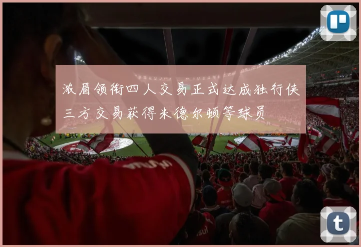 浓眉领衔四人交易正式达成独行侠三方交易获得米德尔顿等球员