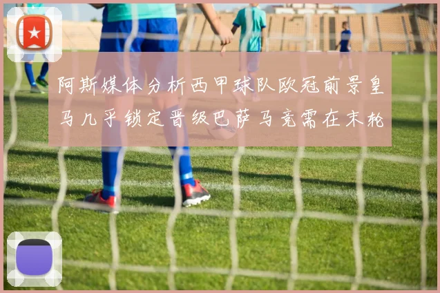 阿斯媒体分析西甲球队欧冠前景皇马几乎锁定晋级巴萨马竞需在末轮全胜